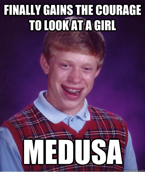 Finally gains the courage to look at a girl Medusa - Finally gains the courage to look at a girl Medusa  Bad Luck Brian