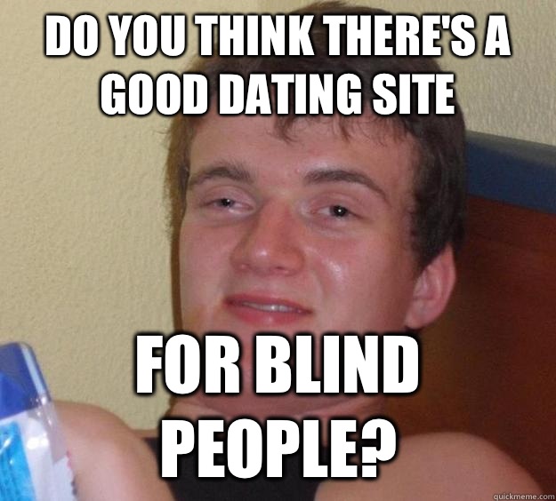 do you think there's a good dating site for blind people? - do you think there's a good dating site for blind people?  10 Guy