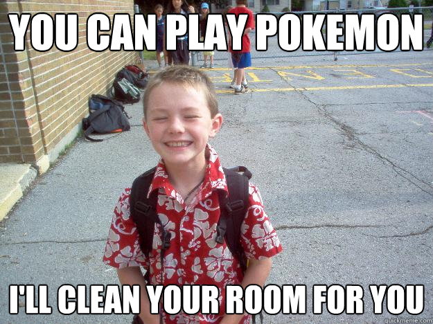 You can play Pokemon I'll clean your room for you  Best friend charlie