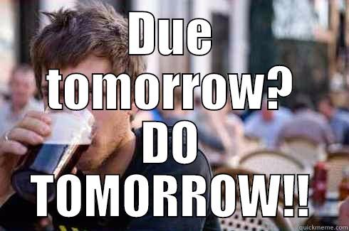 DUE TOMORROW? DO TOMORROW!! Lazy College Senior