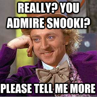 REALLY? YOU ADMIRE SNOOKI? PLEASE TELL ME MORE  Condescending Wonka