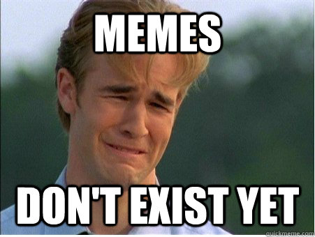 memes don't exist yet  1990s Problems