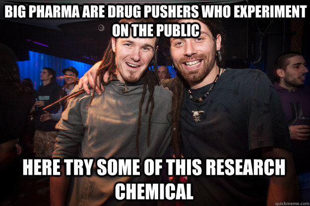 big pharma are drug pushers who experiment on the public here try some of this research chemical  