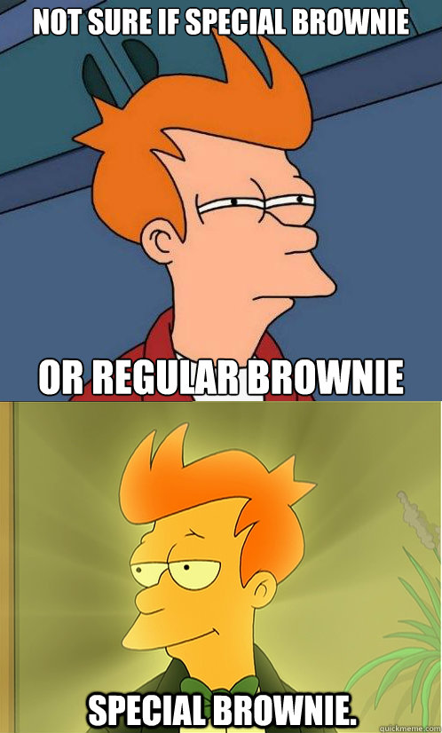 not sure if special brownie or regular brownie Special brownie. - not sure if special brownie or regular brownie Special brownie.  Enlightened Fry