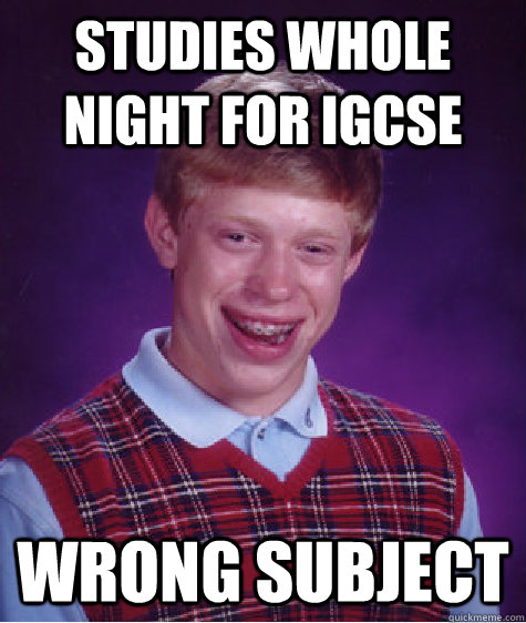 studies whole night for igcse wrong subject  Bad Luck Brian