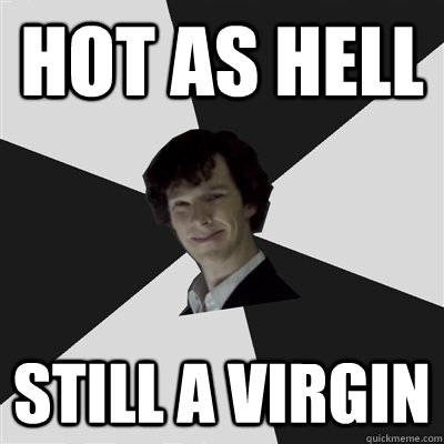 Hot as hell still a virgin  