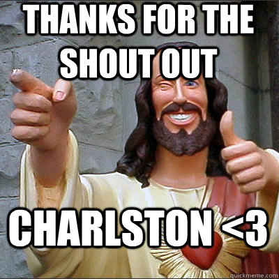 Thanks for the shout out Charlston <3 - Thanks for the shout out Charlston <3  Jesusjfioeoie