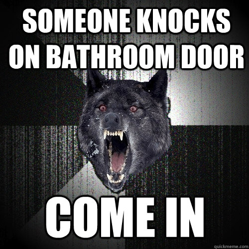 Someone knocks on bathroom door come in  Insanity Wolf