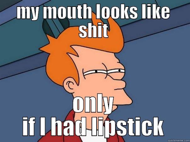 lipstick guy - MY MOUTH LOOKS LIKE SHIT ONLY IF I HAD LIPSTICK Futurama Fry