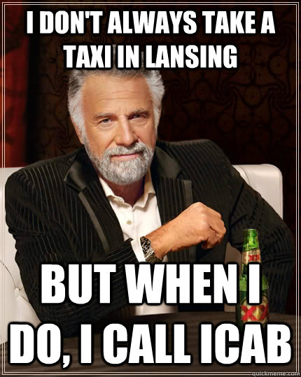 I don't always Take a taxi in Lansing But when i do, I call icab   The Most Interesting Man In The World