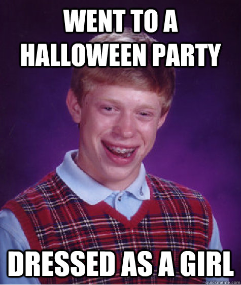 Went to a halloween party dressed as a girl  Bad Luck Brian