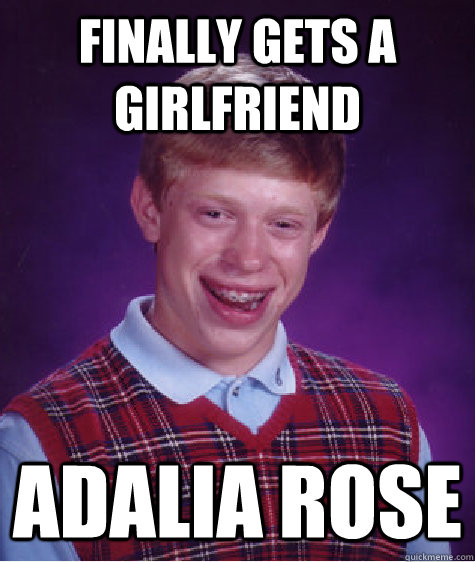 finally gets a girlfriend  adalia rose  Bad Luck Brian