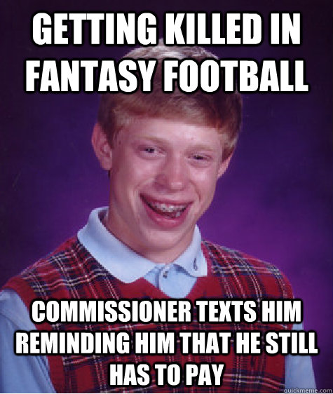 Getting killed in fantasy football commissioner texts him reminding him that he still has to pay  Bad Luck Brian