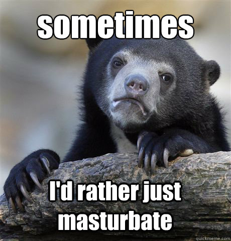 sometimes I'd rather just masturbate   Confession Bear