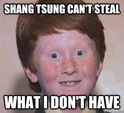 Shang Tsung can't steal What I don't have  Over Confident Ginger