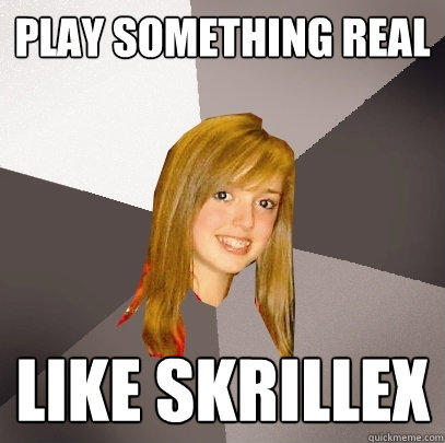 play something real like skrillex  
