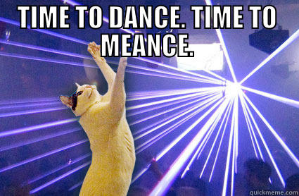 TIME TO DANCE. TIME TO MEANCE.  Misc