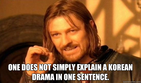  one does not simply explain a korean drama in one sentence.  Boromir