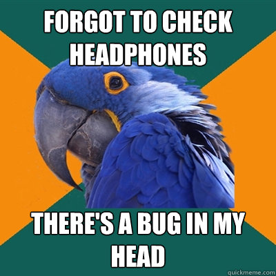 Forgot to check headphones There's a bug in my head  Paranoid Parrot