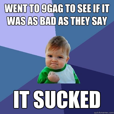 Went to 9gag to see if it was as bad as they say It Sucked  Success Kid