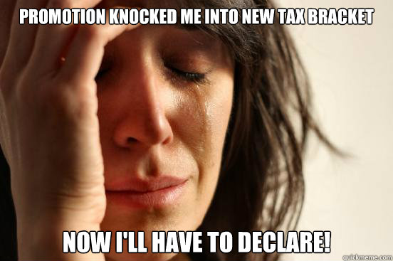 Promotion knocked me into new tax bracket Now I'll have to declare!  First World Problems