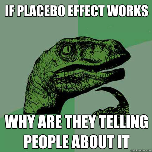 If placebo effect works Why are they telling people about it - If placebo effect works Why are they telling people about it  Philosoraptor