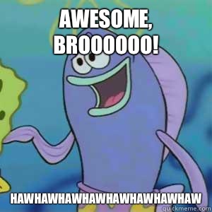 Awesome, Broooooo! HAWHAWHAWHAWHAWHAWHAWHAW - Awesome, Broooooo! HAWHAWHAWHAWHAWHAWHAWHAW  Spongebob Surfer Dude