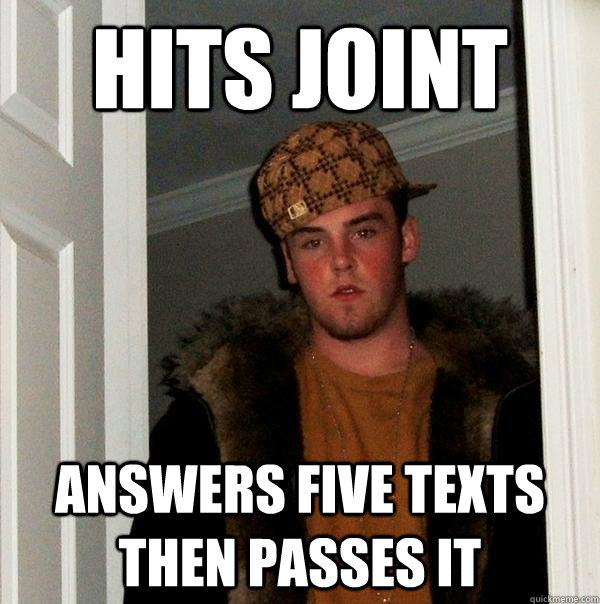 Hits joint answers five texts then passes it - Hits joint answers five texts then passes it  Scumbag Steve