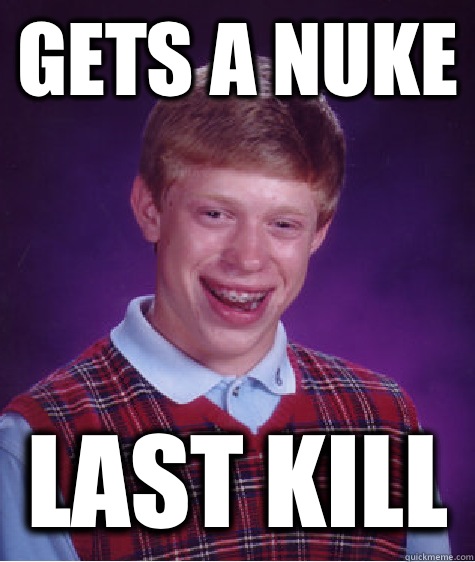 Gets a nuke last kill  Bad Luck Brian