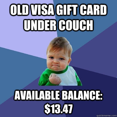 old visa gift card under couch available balance: $13.47  Success Kid