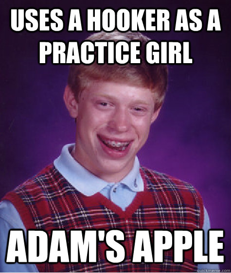 uses a hooker as a practice girl adam's apple  Bad Luck Brian