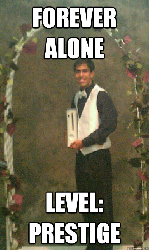 FOREVER ALONE LEVEL: PRESTIGE  