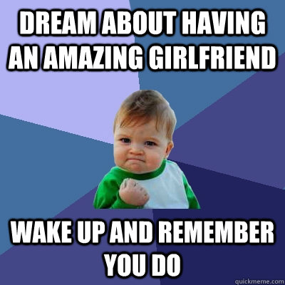 dream about having an amazing girlfriend wake up and remember you do  Success Kid