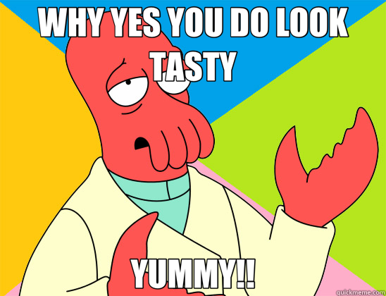 WHY YES YOU DO LOOK TASTY YUMMY!!  Futurama Zoidberg 