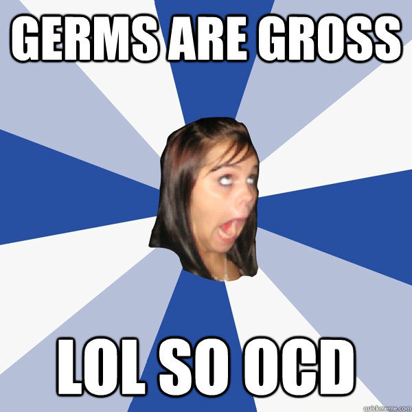 germs are gross lol so Ocd  Annoying Facebook Girl