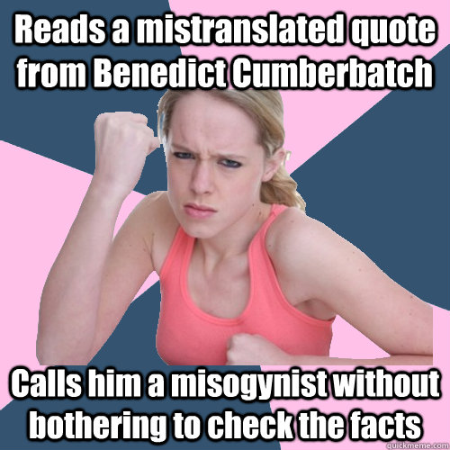 Reads a mistranslated quote from Benedict Cumberbatch Calls him a misogynist without bothering to check the facts  Social Justice Sally