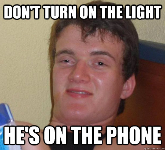 don't turn on the light he's on the phone  