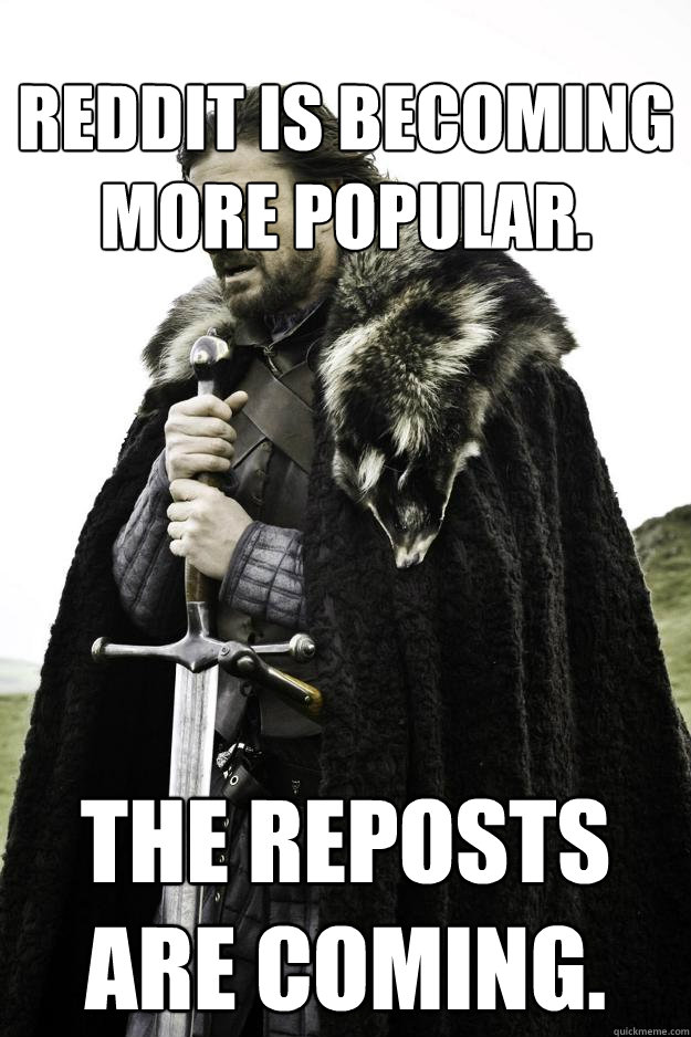 Reddit is becoming more popular.  the reposts are coming.  They are coming