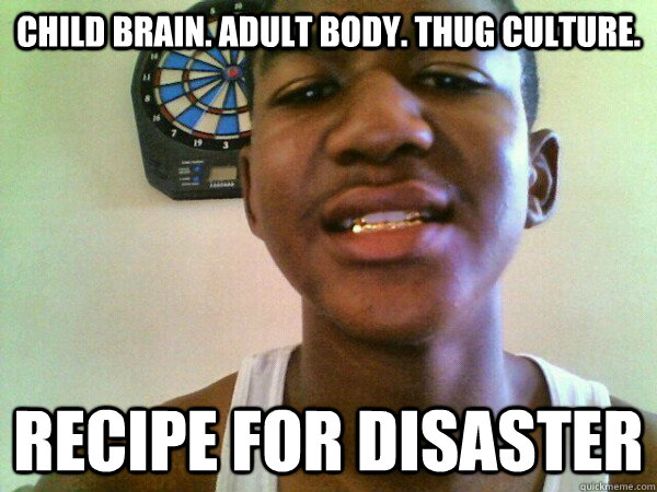 Child brain. Adult body. Thug Culture. Recipe for disaster  thug Trayvon Martin