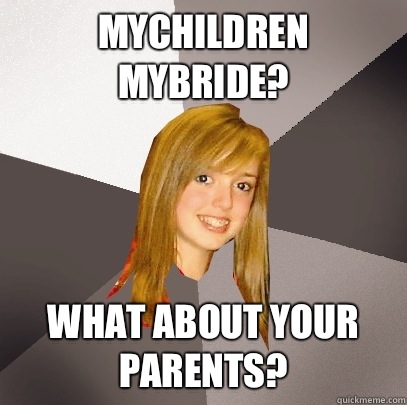 Mychildren Mybride? What about your parents?  Musically Oblivious 8th Grader