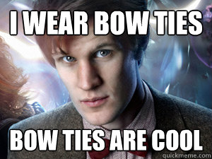 I Wear Bow Ties Bow Ties are cool  Doctor Who