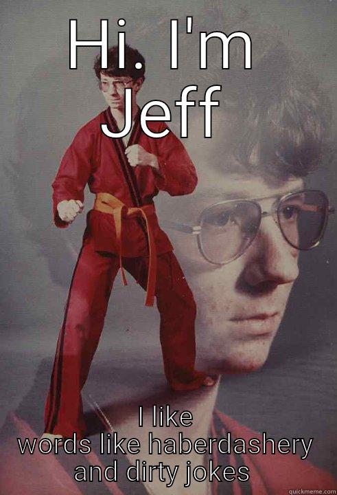 Just me Jeff - HI. I'M JEFF I LIKE WORDS LIKE HABERDASHERY AND DIRTY JOKES  Karate Kyle