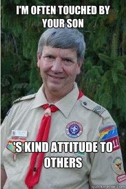 I'm often touched by your son 's kind attitude to others  Harmless Scout Leader