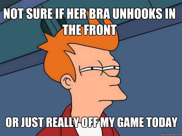 not sure if her bra unhooks in the front or just really off my game today  Futurama Fry