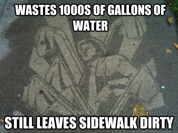 Wastes 1000s of gallons of water still leaves sidewalk dirty - Wastes 1000s of gallons of water still leaves sidewalk dirty  Scumbag Eco-Marketing