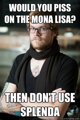 Would you piss on the Mona Lisa? Then don't use splenda  Hipster Barista