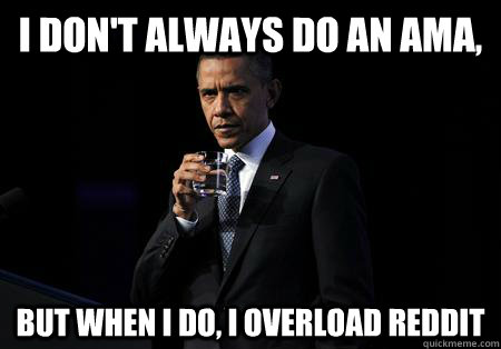 I don't always do an AMA, But when I do, I overload reddit  - I don't always do an AMA, But when I do, I overload reddit   most interesting president in the world