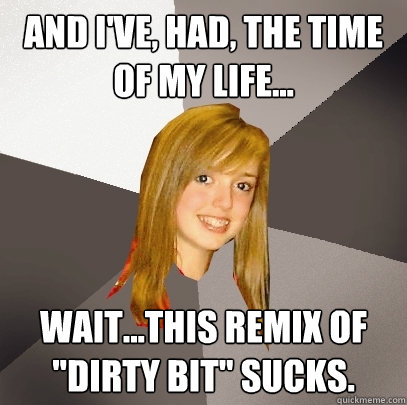 And I've, had, the time of my life... Wait...This remix of 
