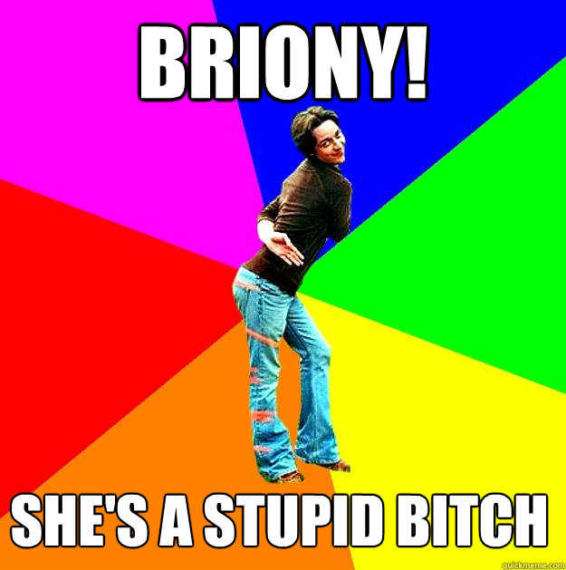 briony! she's a stupid bitch  