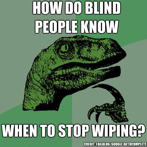 how do blind people know when to stop wiping? credit: failblog/google